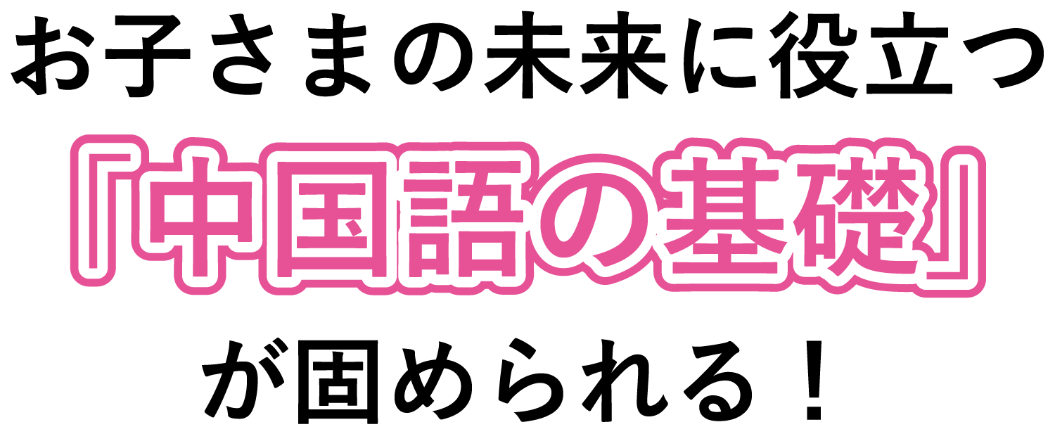 お子さまの未来に役立つ「中国語の基礎」が固められる！